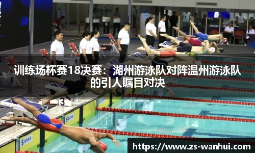 训练场杯赛18决赛：湖州游泳队对阵温州游泳队的引人瞩目对决