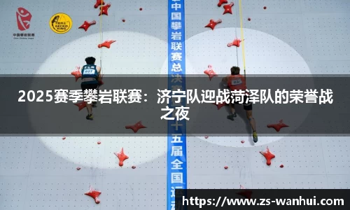2025赛季攀岩联赛：济宁队迎战菏泽队的荣誉战之夜