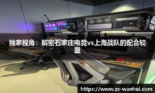 独家视角：解密石家庄电竞vs上海战队的配合较量