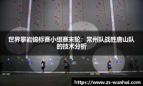 世界攀岩锦标赛小组赛末轮：常州队战胜唐山队的技术分析
