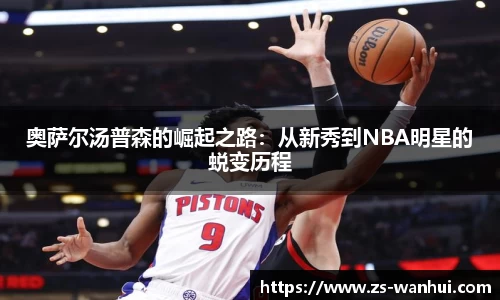 奥萨尔汤普森的崛起之路：从新秀到NBA明星的蜕变历程