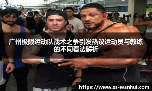 广州极限运动队战术之争引发热议运动员与教练的不同看法解析
