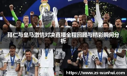 拜仁与皇马激情对决直播全程回顾与精彩瞬间分析