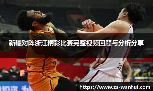新疆对阵浙江精彩比赛完整视频回顾与分析分享